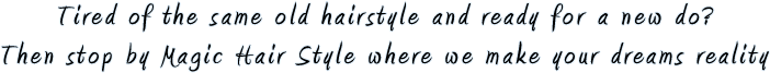Tired of the same old hairstyle and ready for a new do? Then stop by Magic Hair Style where we make  your dreams reality